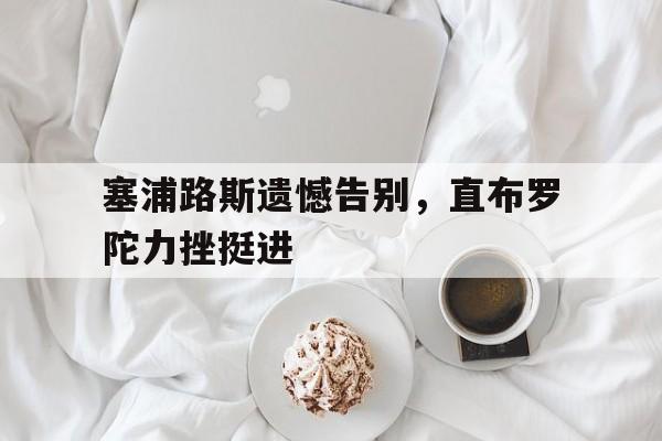 关于塞浦路斯遗憾告别，直布罗陀力挫挺进的信息