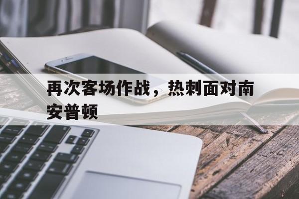 关于再次客场作战，热刺面对南安普顿的信息